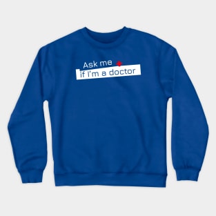 Ask me if I'm a doctor. Crewneck Sweatshirt